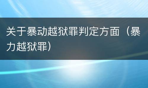 关于暴动越狱罪判定方面（暴力越狱罪）