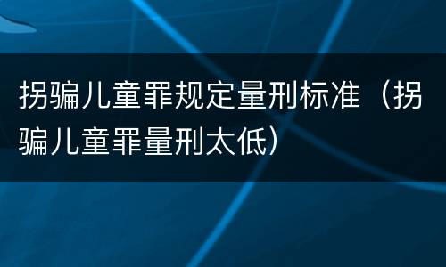 拐骗儿童罪规定量刑标准（拐骗儿童罪量刑太低）