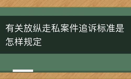 有关放纵走私案件追诉标准是怎样规定