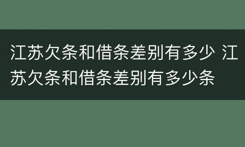 江苏欠条和借条差别有多少 江苏欠条和借条差别有多少条
