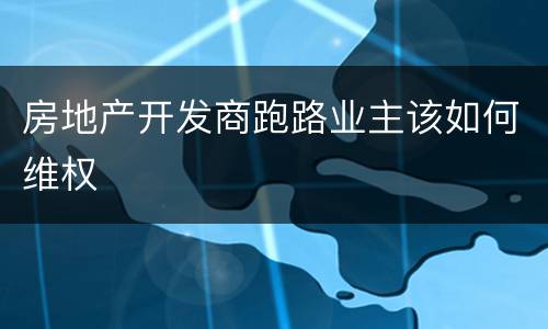 房地产开发商跑路业主该如何维权