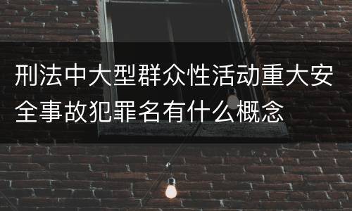 刑法中大型群众性活动重大安全事故犯罪名有什么概念