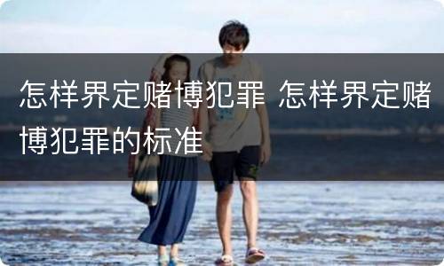怎样界定赌博犯罪 怎样界定赌博犯罪的标准