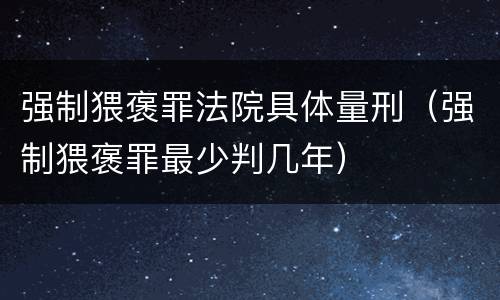 强制猥褒罪法院具体量刑（强制猥褒罪最少判几年）