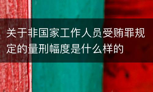 关于非国家工作人员受贿罪规定的量刑幅度是什么样的