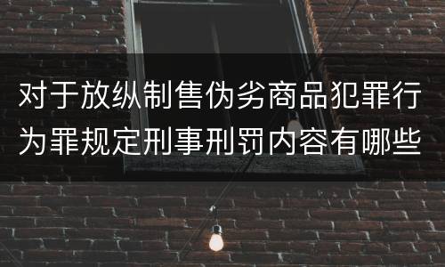 对于放纵制售伪劣商品犯罪行为罪规定刑事刑罚内容有哪些