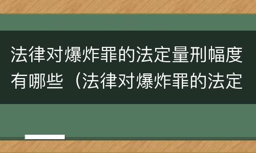 法律对爆炸罪的法定量刑幅度有哪些（法律对爆炸罪的法定量刑幅度有哪些要求）