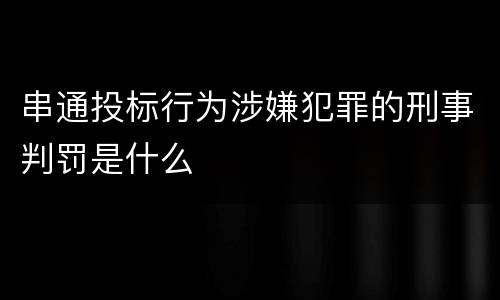 串通投标行为涉嫌犯罪的刑事判罚是什么