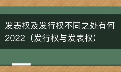 发表权及发行权不同之处有何2022（发行权与发表权）