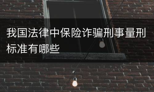 我国法律中保险诈骗刑事量刑标准有哪些
