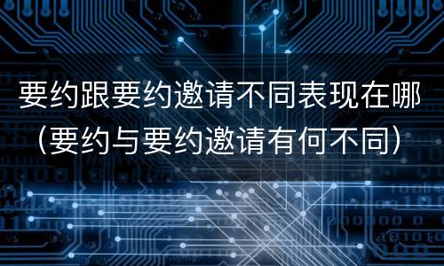 要约跟要约邀请不同表现在哪（要约与要约邀请有何不同）