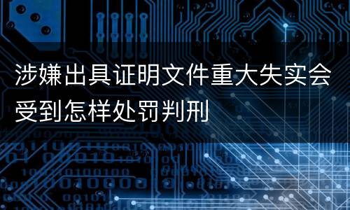 涉嫌出具证明文件重大失实会受到怎样处罚判刑