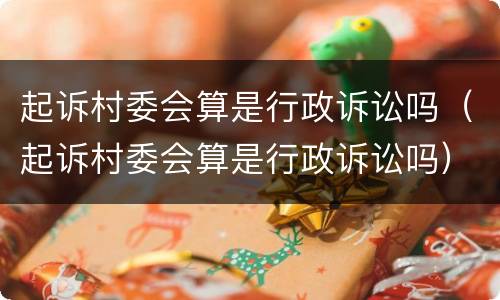 起诉村委会算是行政诉讼吗（起诉村委会算是行政诉讼吗）