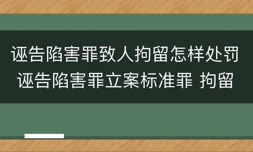 诬告陷害罪致人拘留怎样处罚 诬告陷害罪立案标准罪 拘留