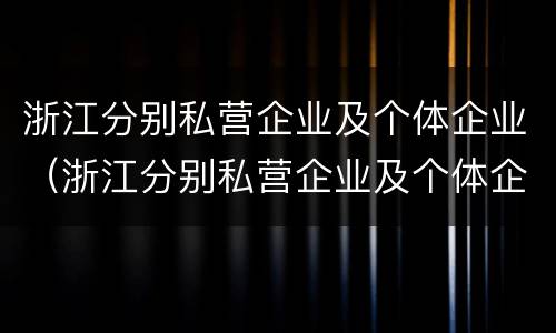 浙江分别私营企业及个体企业（浙江分别私营企业及个体企业有哪些）