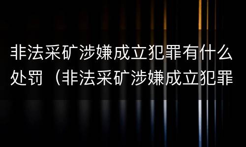 非法采矿涉嫌成立犯罪有什么处罚（非法采矿涉嫌成立犯罪有什么处罚吗）