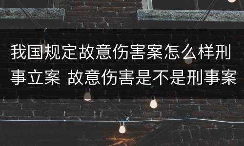 我国规定故意伤害案怎么样刑事立案 故意伤害是不是刑事案件