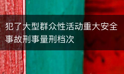 犯了大型群众性活动重大安全事故刑事量刑档次