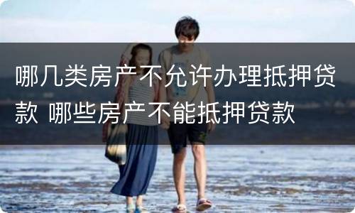 哪几类房产不允许办理抵押贷款 哪些房产不能抵押贷款