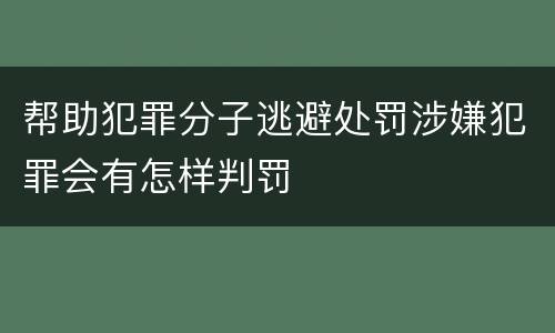 帮助犯罪分子逃避处罚涉嫌犯罪会有怎样判罚
