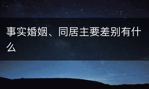 事实婚姻、同居主要差别有什么