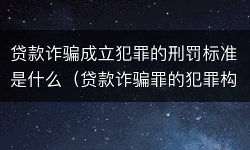 贷款诈骗成立犯罪的刑罚标准是什么（贷款诈骗罪的犯罪构成）