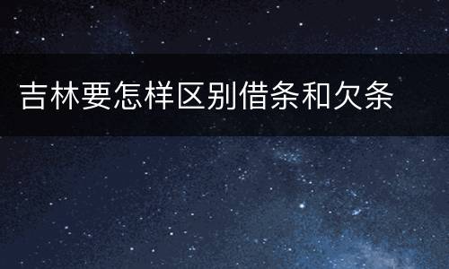 吉林要怎样区别借条和欠条