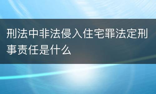 刑法中非法侵入住宅罪法定刑事责任是什么