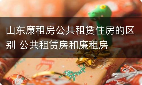 山东廉租房公共租赁住房的区别 公共租赁房和廉租房