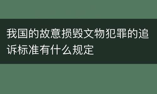 我国的故意损毁文物犯罪的追诉标准有什么规定