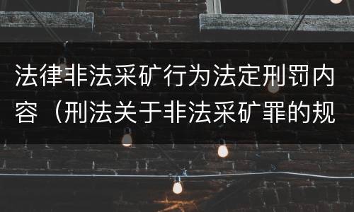 法律非法采矿行为法定刑罚内容（刑法关于非法采矿罪的规定）