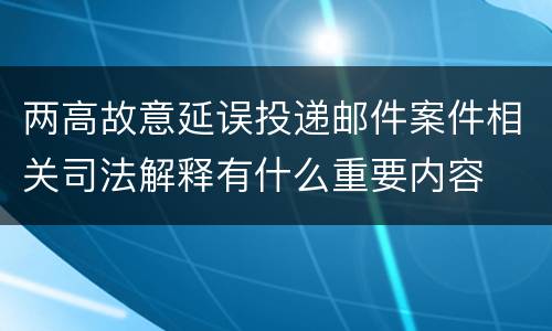 两高故意延误投递邮件案件相关司法解释有什么重要内容