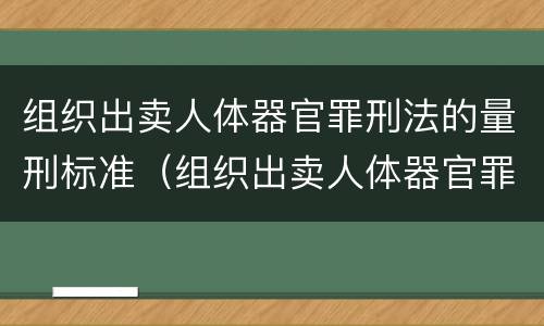 组织出卖人体器官罪刑法的量刑标准（组织出卖人体器官罪的犯罪构成）