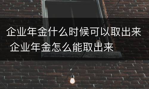 企业年金什么时候可以取出来 企业年金怎么能取出来