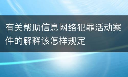 有关帮助信息网络犯罪活动案件的解释该怎样规定