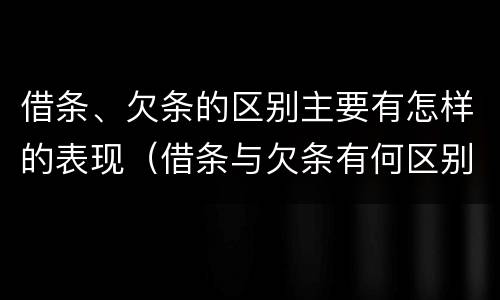 借条、欠条的区别主要有怎样的表现（借条与欠条有何区别）