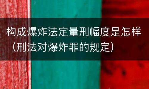 构成爆炸法定量刑幅度是怎样（刑法对爆炸罪的规定）