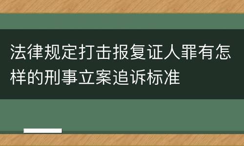 法律规定打击报复证人罪有怎样的刑事立案追诉标准