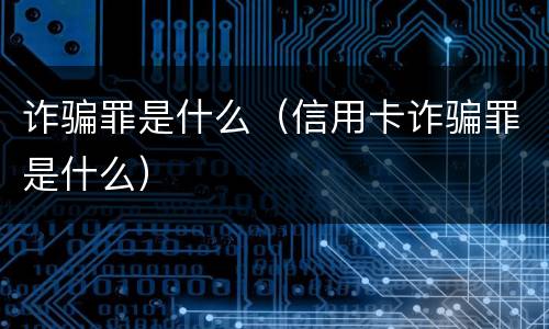 诈骗罪是什么（信用卡诈骗罪是什么）