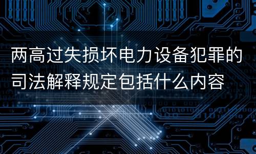 两高过失损坏电力设备犯罪的司法解释规定包括什么内容