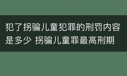 犯了拐骗儿童犯罪的刑罚内容是多少 拐骗儿童罪最高刑期