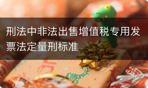 刑法中非法出售增值税专用发票法定量刑标准