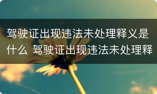 驾驶证出现违法未处理释义是什么 驾驶证出现违法未处理释义是什么原因