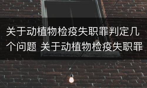 关于动植物检疫失职罪判定几个问题 关于动植物检疫失职罪判定几个问题