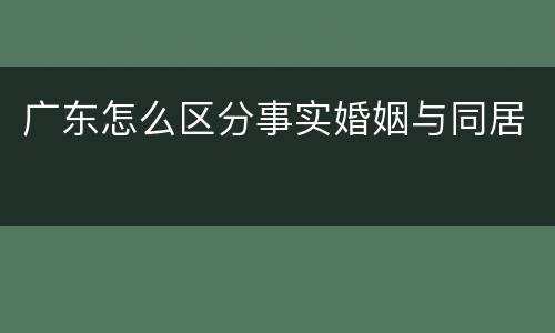 广东怎么区分事实婚姻与同居