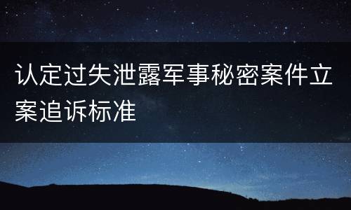 认定过失泄露军事秘密案件立案追诉标准