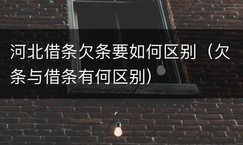 河北借条欠条要如何区别（欠条与借条有何区别）