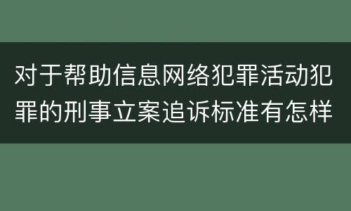 对于帮助信息网络犯罪活动犯罪的刑事立案追诉标准有怎样的规定