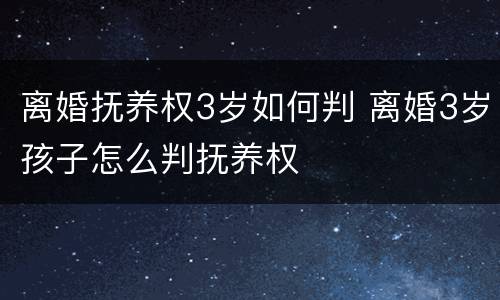 离婚抚养权3岁如何判 离婚3岁孩子怎么判抚养权