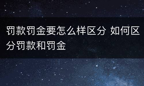 罚款罚金要怎么样区分 如何区分罚款和罚金